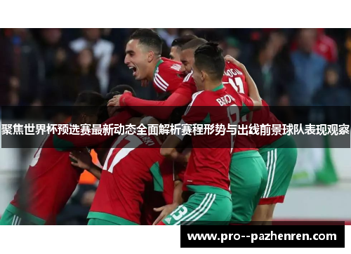 聚焦世界杯预选赛最新动态全面解析赛程形势与出线前景球队表现观察