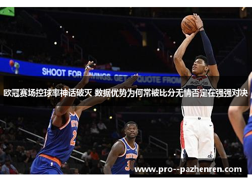 欧冠赛场控球率神话破灭 数据优势为何常被比分无情否定在强强对决