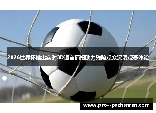 2026世界杯推出实时3D语音播报助力残障观众沉浸观赛体验