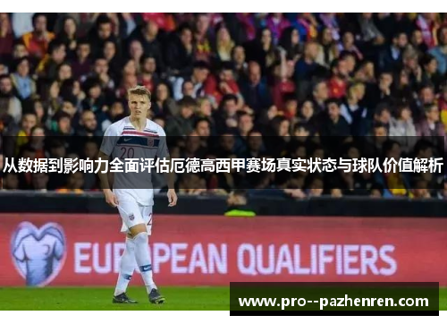 从数据到影响力全面评估厄德高西甲赛场真实状态与球队价值解析