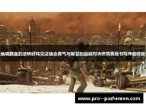 绝境翻盘的逆转好戏见证信念勇气与智慧的巅峰对决燃情赛场书写传奇终章