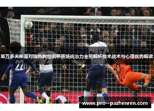 莱万多夫斯基对阵热刺世俱杯赛场统治力全景解析技术战术与心理优势解读